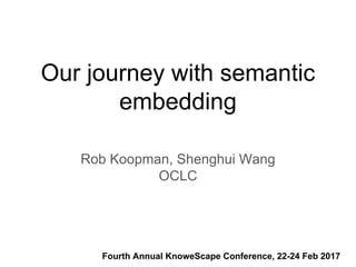 Our journey with semantic
embedding
Rob Koopman, Shenghui Wang
OCLC
Fourth Annual KnoweScape Conference, 22-24 Feb 2017
 