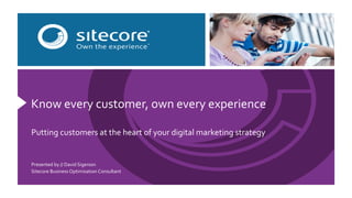 Know 
every 
customer, 
own 
every 
experience 
Putting 
customers 
at 
the 
heart 
of 
your 
digital 
marketing 
strategy 
Presented 
by 
// 
David 
Sigerson 
Sitecore 
Business 
Optimisation 
Consultant 
 