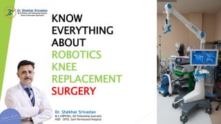 KNOW
EVERYTHING
ABOUT
ROBOTICS
KNEE
REPLACEMENT
SURGERY
Dr. Shekhar Srivastav
M.S (ORTHO), AO Fellowship Australia
HOD – DITO, Sant Parmanand Hospital
 