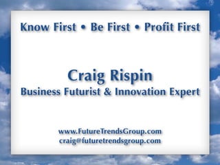 Know First • Be First • Profit First



         Craig Rispin
Business Futurist & Innovation Expert


       www.FutureTrendsGroup.com
       craig@futuretrendsgroup.com

                                        Up
 