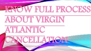 KNOW FULL PROCESS
ABOUT VIRGIN
ATLANTIC
CANCELLATION
 