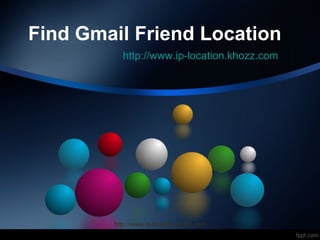 Find Gmail Friend Location
          http://www.ip-location.khozz.com




        http://www.ip-location.khozz.com
 