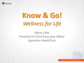 Know & Go!
Wellness for Life
Steve Little
President & Chief Executive Officer
Agnesian HealthCare

 