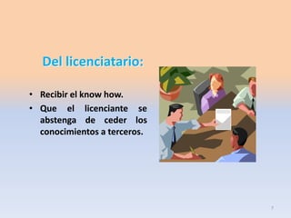 Del licenciatario:
• Recibir el know how.
• Que el licenciante se
abstenga de ceder los
conocimientos a terceros.

7

 
