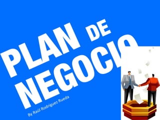 PLAN DE
NEGOCIO By Raúl Rodríguez Rueda