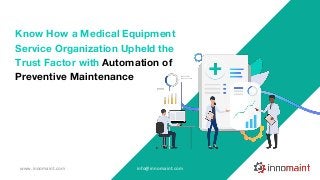 Know How a Medical Equipment
Service Organization Upheld the
Trust Factor with Automation of
Preventive Maintenance
www.innomaint.com info@innomaint.com
 