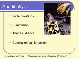 Know Howe for English Pädagogisches Institut Nürnberg 15.11.201227
Invite questions
Summarise
Thank audience
Conclusion/call for action
And finally…..
 