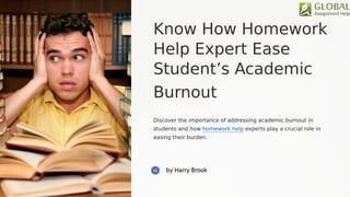 Know How Homework
Help Expert Ease
Student’s Academic
Burnout
Discover the importance of addressing academic burnout in
students and how homework help experts play a crucial role in
easing their burden.
 