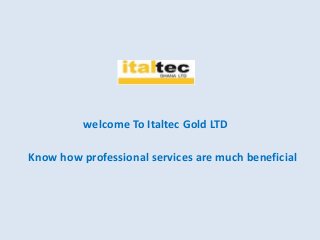 welcome To Italtec Gold LTD
Know how professional services are much beneficial
 