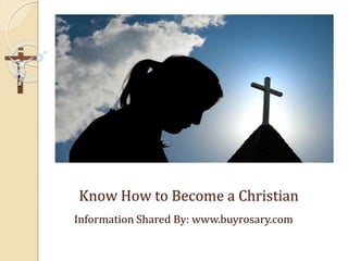 Know How to Become a Christian
Information Shared By: www.buyrosary.com
 