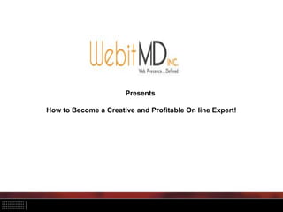 Presents
How to Become a Creative and Profitable On line Expert!
 