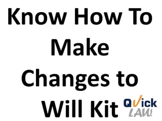 Know How To
Make
Changes to
Will Kit
 