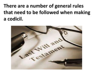 There are a number of general rules
that need to be followed when making
a codicil.
 