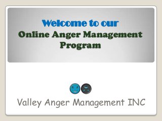 Welcome to our
Online Anger Management
Program
Valley Anger Management INC
 