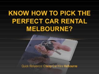 Quick Reference: Cheap Car Hire Melbourne
KNOW HOW TO PICK THE
PERFECT CAR RENTALCAR RENTAL
MELBOURNE?MELBOURNE?
 