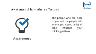 The people who are close
to you and the people with
whom you spend a lot of
time influence your
thinking pattern.
Awareness of how others affect you