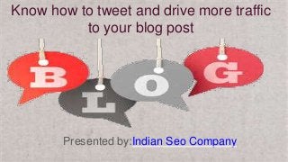 Know how to tweet and drive more traffic
to your blog post
Presented by:Indian Seo Company
 