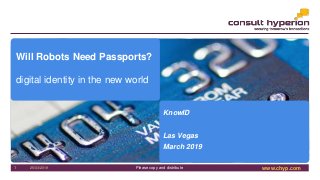 www.chyp.comPlease copy and distribute25/03/20191
Will Robots Need Passports?
digital identity in the new world
KnowID
Las Vegas
March 2019
 