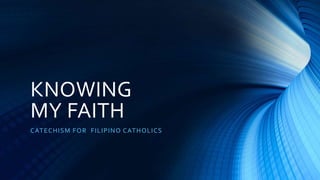 KNOWING
MY FAITH
CATECHISM FOR FILIPINO CATHOLICS
 