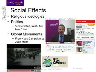 Social Effects Religious ideologies Politics “ unmediated, fresh, first hand”  Blair Global Movements Free-Hugs Campaign by Juan Mann 