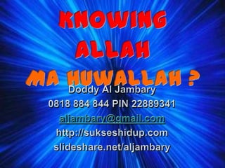Knowing AllahMa Huwallah ? DoddyAl Jambary 0818 884 844 PIN 22889341 aljambary@gmail.com http://sukseshidup.com slideshare.net/aljambary 