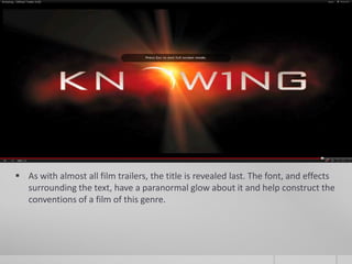  As with almost all film trailers, the title is revealed last. The font, and effects
  surrounding the text, have a paranormal glow about it and help construct the
  conventions of a film of this genre.
 