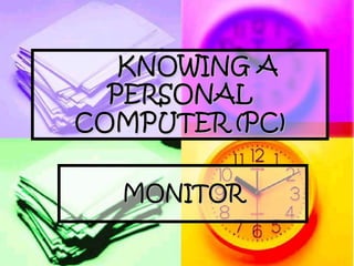 KNOWING A
  PERSONAL
COMPUTER (PC)

  MONITOR
 