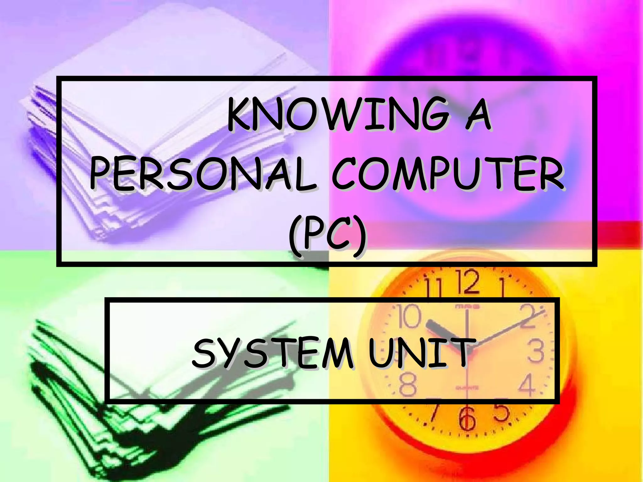 KNOWING A PERSONAL COMPUTER (PC) SYSTEM UNIT