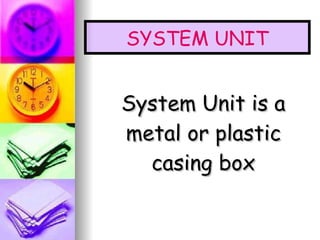 System Unit is a metal or plastic casing box SYSTEM UNIT