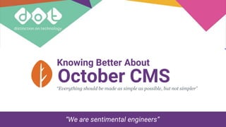Knowing Better About
October CMS“Everything should be made as simple as possible, but not simpler”
“We are sentimental engineers”
 