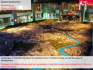 Speedy development Velocidade de desenvolvimento Landscape of Chinese city has to be updated every 3 months to keep up with the pace of development Paisagem da cidade chinesa deve ser actualizado a cada três meses para acompanhar o ritmo de desenvolvimento  