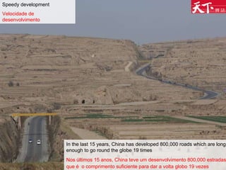 In the last 15 years, China has developed 800,000 roads which are long enough to go round the globe 19 times Nos últimos 15 anos, China teve um desenvolvimento 800.000 estradas que é  o comprimento suficiente para dar a volta globo 19 vezes   Speedy development Velocidade de desenvolvimento 