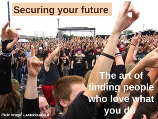Flickr Image: LuvataciousSkull Securing your future The art of finding people who love what you do  