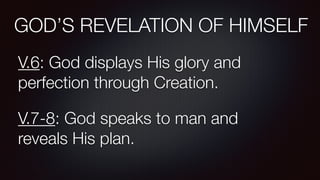 GOD’S REVELATION OF HIMSELF
V.6: God displays His glory and
perfection through Creation.
V.7-8: God speaks to man and
reveals His plan.
 