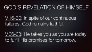 V.16-30: In spite of our continuous
failures, God remains faithful.
V.36-38: He takes you as you are today
to fulﬁll His promises for tomorrow.
GOD’S REVELATION OF HIMSELF
 