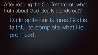 After reading the Old Testament, what
truth about God clearly stands out?
D.) In spite our failures God is
faithful to complete what He
promised.
 