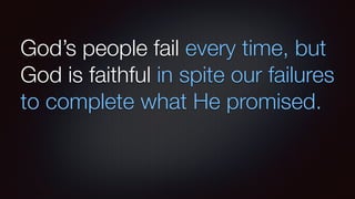 God’s people fail every time, but
God is faithful in spite our failures
to complete what He promised.
 