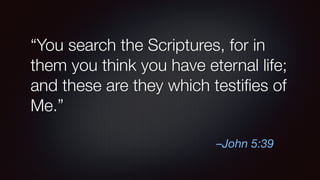 –John 5:39
“You search the Scriptures, for in
them you think you have eternal life;
and these are they which testiﬁes of
Me.”
 