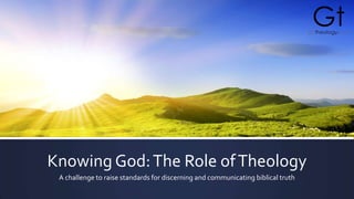 Knowing God:The Role ofTheology
A challenge to raise standards for discerning and communicating biblical truth
 