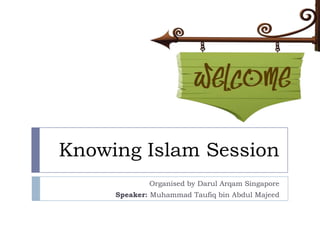 Knowing Islam Session
             Organised by Darul Arqam Singapore
     Speaker: Muhammad Taufiq bin Abdul Majeed
 