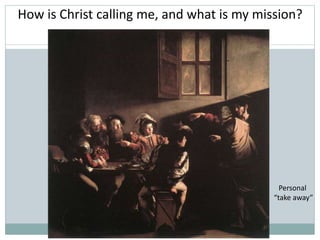 How is Christ calling me, and what is my mission?
Personal
“take away”
 
