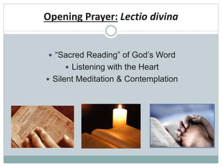 Opening Prayer: Lectio divina
 “Sacred Reading” of God’s Word
 Listening with the Heart
 Silent Meditation & Contemplation
 