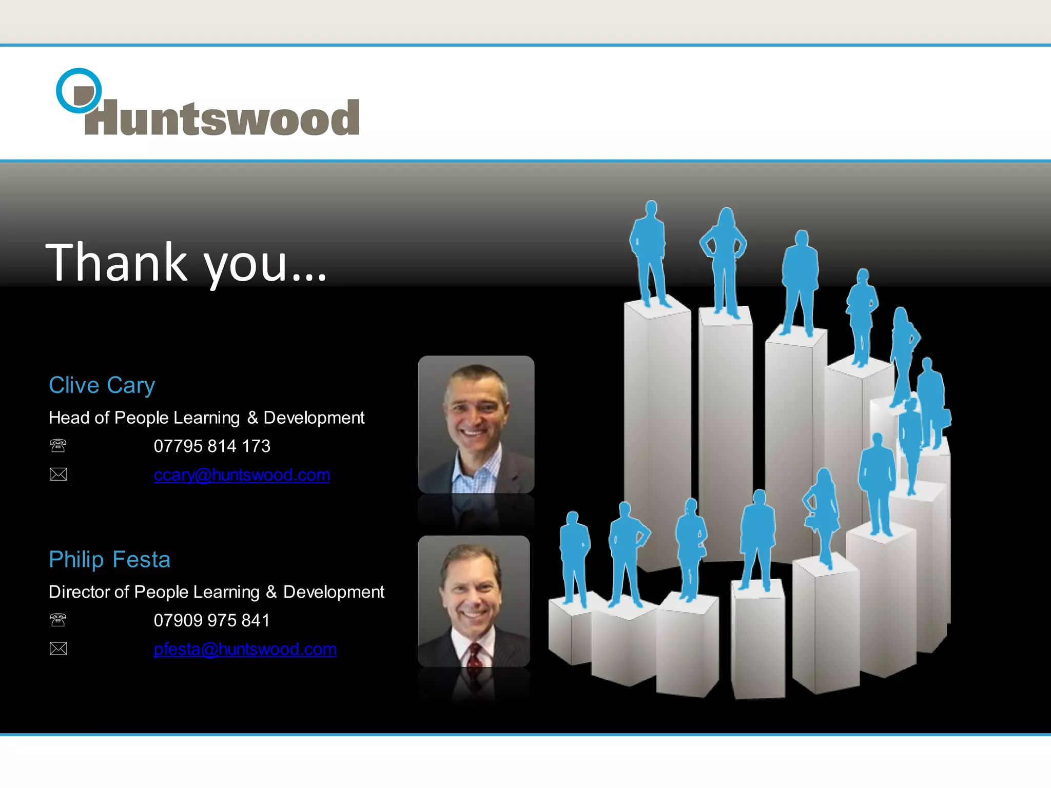 Thank you…
Clive Cary
Head of People Learning & Development
           07795 814 173
           ccary@huntswood.com



Philip Festa
Director of People Learning & Development
           07909 975 841
           pfesta@huntswood.com
 