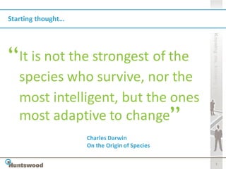 Starting thought…




                                               Knowing me, knowing you
   It is not the strongest of the
   species who survive, nor the
   most intelligent, but the ones
   mostOnadaptive to change
           the Origin of Species
                             Charles Darwin



                    Charles Darwin
                    On the Origin of Species

                                                          3
 