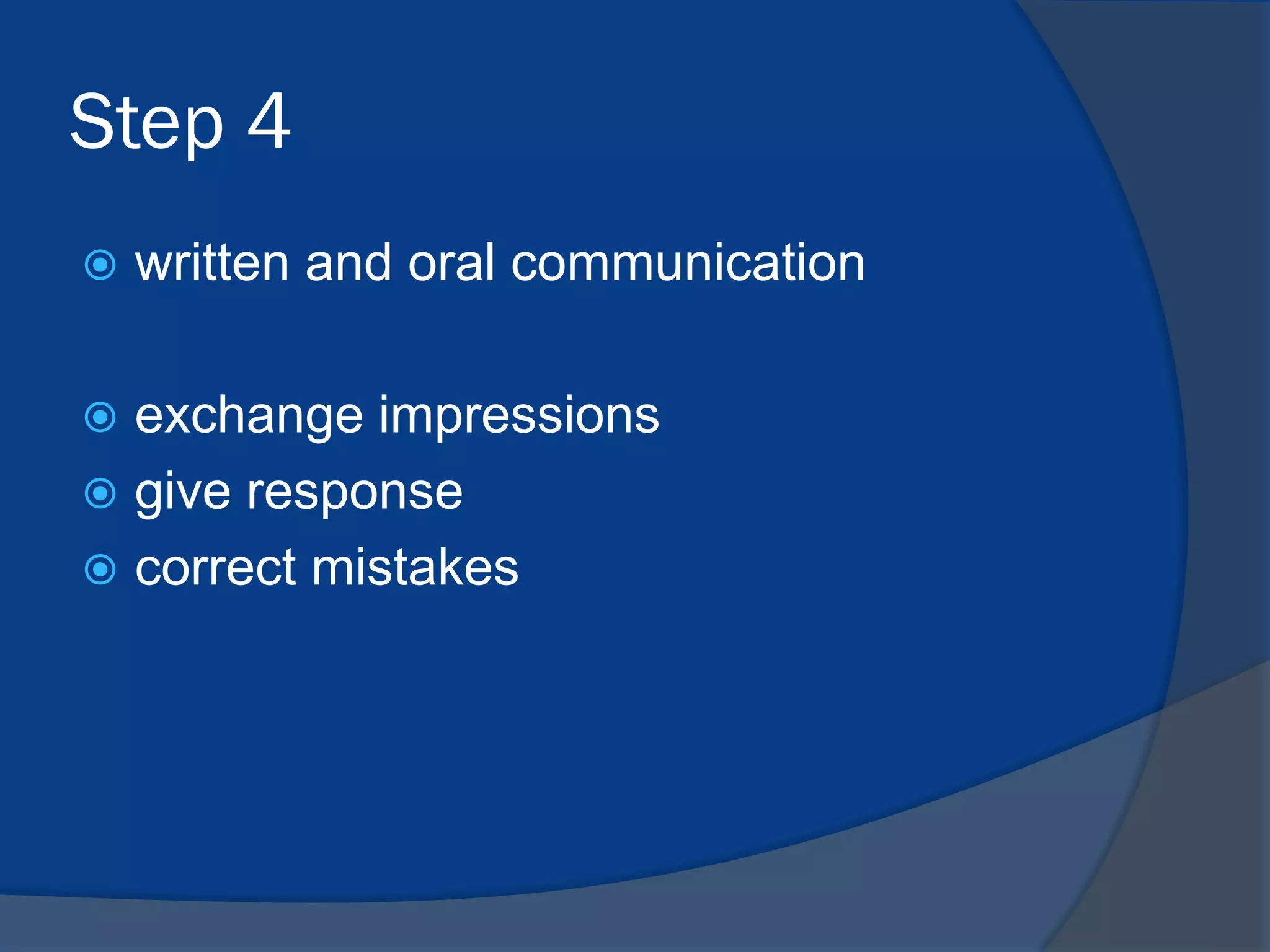 Step 4


written and oral communication

exchange impressions
 give response
 correct mistakes


 
