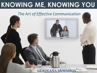 © Gladeana McMahon, 2013
KNOWING ME, KNOWING YOU
The Art of Effective Communication
GLADEANA McMAHON
 