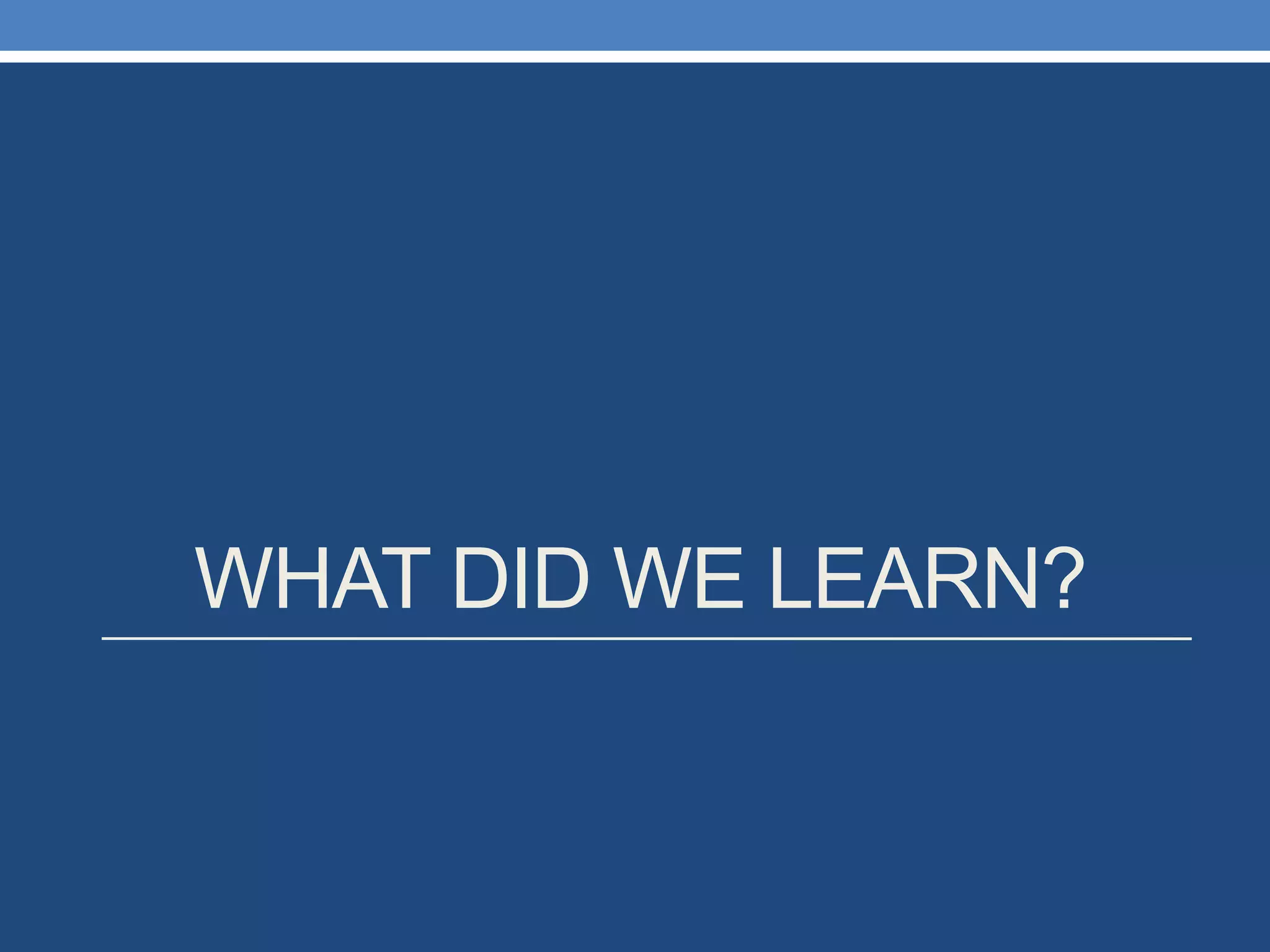 WHAT DID WE LEARN? 
 