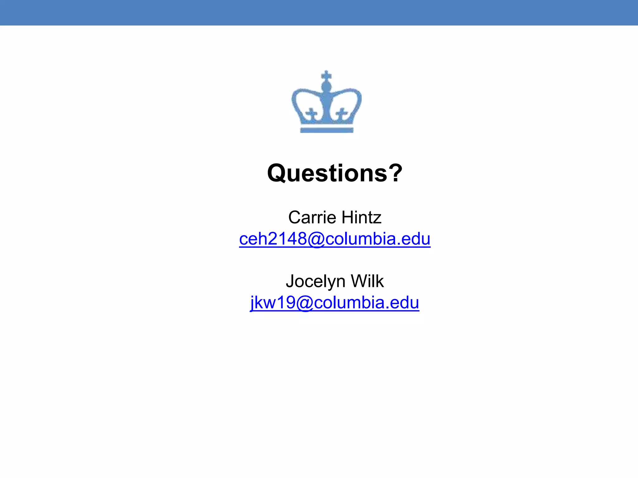 Questions? 
Carrie Hintz 
ceh2148@columbia.edu 
Jocelyn Wilk 
jkw19@columbia.edu 
