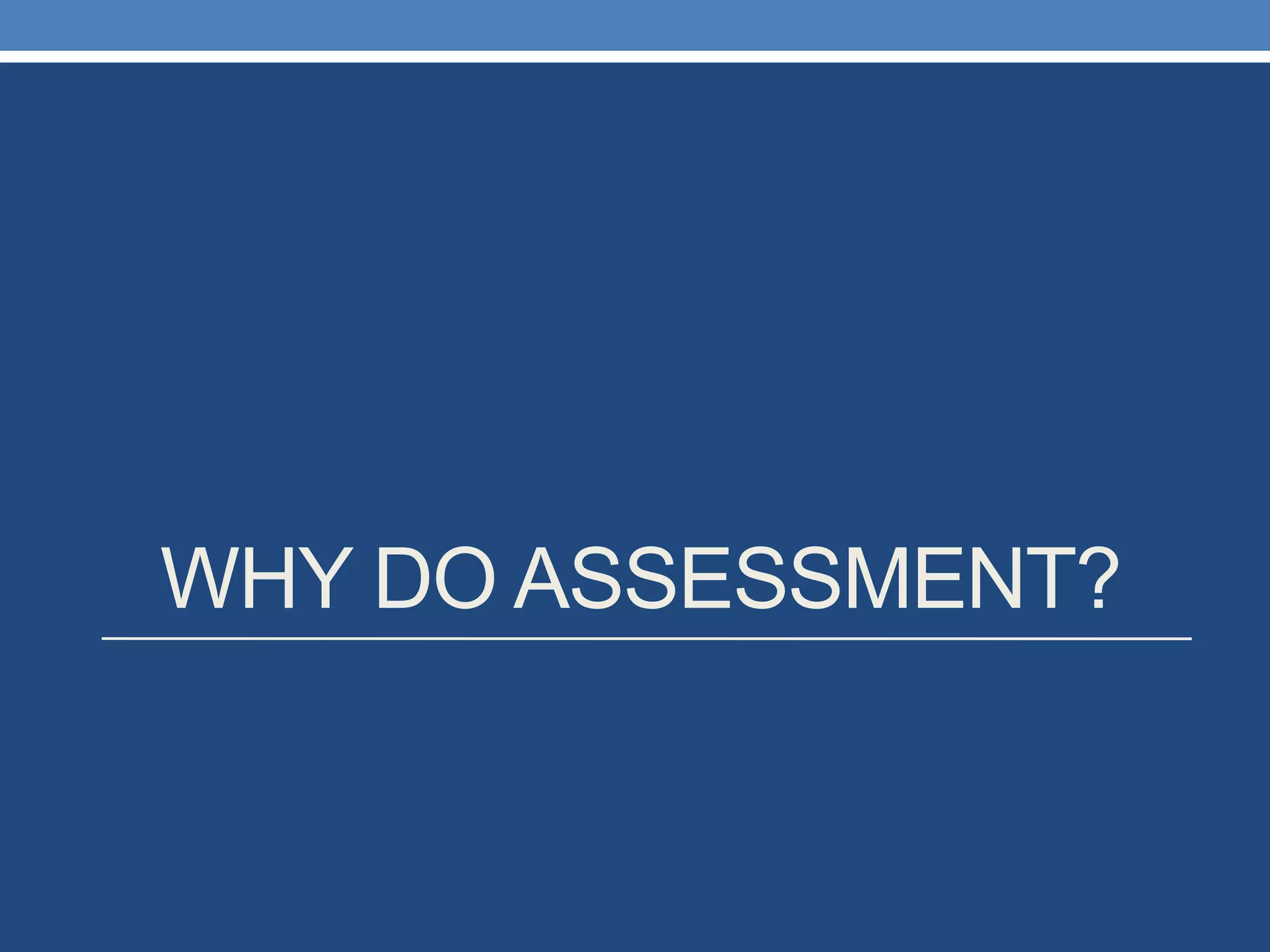 WHY DO ASSESSMENT? 
 