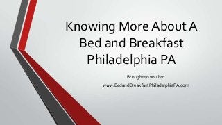 Knowing More About A
Bed and Breakfast
Philadelphia PA
Brought to you by:
www.BedandBreakfastPhiladelphiaPA.com
 